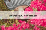 汽车公司旗下品牌，汽车厂商旗下品牌