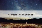 汽车启动无力？ 汽车启动无力怎么回事？