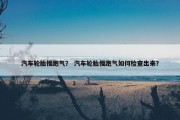汽车轮胎慢跑气？ 汽车轮胎慢跑气如何检查出来？