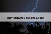 换汽车轮胎什么牌子好（换轮胎换什么牌子好）