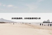 大车轮胎爆炸，大车轮胎爆炸把人碎