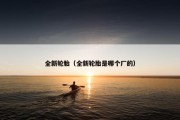 全新轮胎（全新轮胎是哪个厂的）