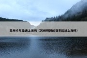 苏州卡车能进上海吗（苏州牌照的货车能进上海吗）
