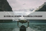 五六万买什么二手车更好，五六万买什么二手车比较好