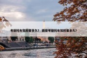 考摩托车驾照要多久？ 西安考摩托车驾照要多久？