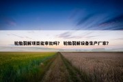 轮胎裂解项目能审批吗？ 轮胎裂解设备生产厂家？