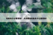 轮胎多少公里更换？ 大众朗逸轮胎多少公里更换？