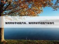 如何开好手动挡汽车，如何开好手动挡汽车技巧