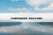卡车模拟驾驶真实版（真实的卡车模拟）