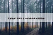 汽车跑多久需要休息（小汽车跑多久需要休息）