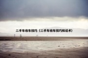 二手车收车技巧（二手车收车技巧和话术）