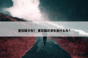 重型罐卡车？ 重型罐式货车是什么车？