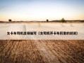 女卡车司机出场描写（女司机开卡车厉害的说说）