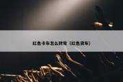 红色卡车怎么转弯（红色货车）