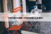 汽车行业什么赚钱（汽车行业做什么生意好）