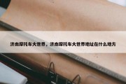 济南摩托车大世界，济南摩托车大世界地址在什么地方
