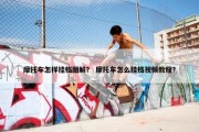摩托车怎样挂档图解？ 摩托车怎么挂档视频教程？