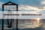 骑脱审摩托车处罚标准？ 驾驶脱审摩托车会有什么处罚?？