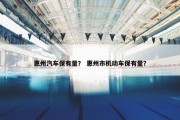 惠州汽车保有量？ 惠州市机动车保有量？