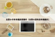 五菱小卡车车厢改装图片（五菱小货车改车厢图片）