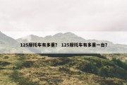 125摩托车有多重？ 125摩托车有多重一台？