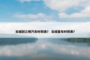 石城到三明汽车时刻表？ 石城客车时刻表？