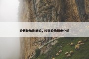 玲珑轮胎耐磨吗，玲珑轮胎耐老化吗