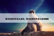 雅马哈摩托车怎么启动，雅马哈摩托车怎么启动图解