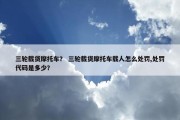 三轮载货摩托车？ 三轮载货摩托车载人怎么处罚,处罚代码是多少？