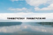 汽车轮胎打气打多少？ 汽车轮胎打气打多少啊？