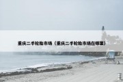 重庆二手轮胎市场（重庆二手轮胎市场在哪里）