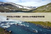 沃尔沃xc60轮胎？ 沃尔沃xc60轮胎型号和价格表？