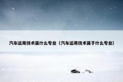 汽车运用技术属什么专业（汽车运用技术属于什么专业）