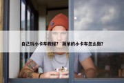 自己玩小卡车教程？ 简单的小卡车怎么做？