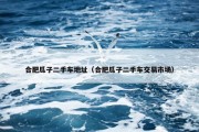 合肥瓜子二手车地址（合肥瓜子二手车交易市场）