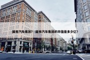 国有汽车集团？ 国有汽车集团的市值是多少亿？