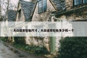 大众途安轮胎尺寸，大众途安轮胎多少钱一个