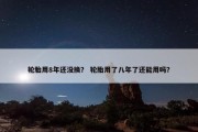 轮胎用8年还没换？ 轮胎用了八年了还能用吗？