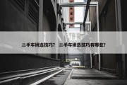 二手车挑选技巧？ 二手车挑选技巧有哪些？
