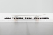 车轮胎扎钉子还能开吗，车轮胎扎上钉子能不能继续跑