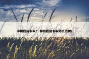 柳州载货卡车？ 柳州载货卡车司机招聘？