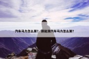 汽车马力怎么算？ 新能源汽车马力怎么算？