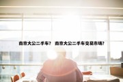 南京大公二手车？ 南京大公二手车交易市场？