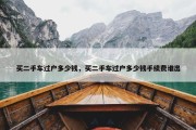 买二手车过户多少钱，买二手车过户多少钱手续费谁出