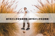 南宁瓜子二手车交易市场（南宁瓜子二手车在哪里）