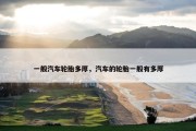 一般汽车轮胎多厚，汽车的轮胎一般有多厚