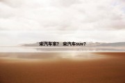 宋汽车家？ 宋汽车suv？
