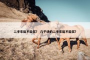 二手车能不能买？ 几千块的二手车能不能买？