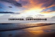 三轮摩托车科目四，三轮摩托车科目四400题