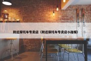 附近摩托车专卖店（附近摩托车专卖店小踏板）